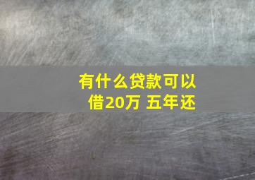 有什么贷款可以借20万 五年还